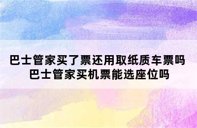 巴士管家买了票还用取纸质车票吗 巴士管家买机票能选座位吗